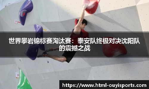 世界攀岩锦标赛淘汰赛：泰安队终极对决沈阳队的震撼之战