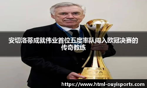 安切洛蒂成就伟业首位五度率队闯入欧冠决赛的传奇教练